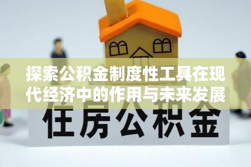 南漳探索公积金制度性工具在现代经济中的作用与未来发展