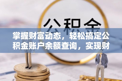 南漳掌握财富动态，轻松搞定公积金账户余额查询，实现财务自由第一步