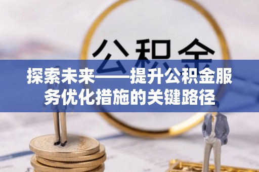 涉县探索未来——提升公积金服务优化措施的关键路径
