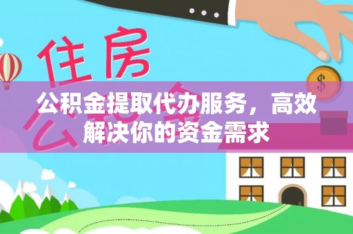 烈屿公积金提取代办服务，高效解决你的资金需求