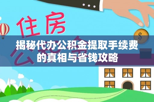 烈屿揭秘代办公积金提取手续费的真相与省钱攻略