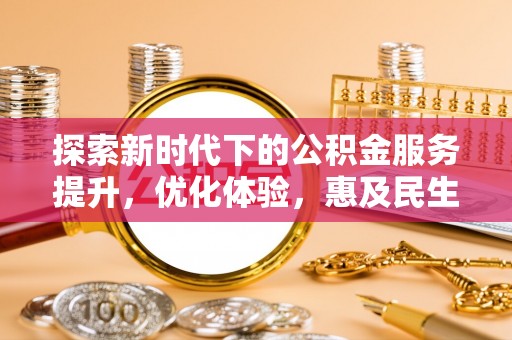 滁州探索新时代下的公积金服务提升，优化体验，惠及民生
