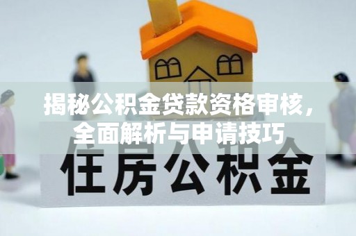滁州揭秘公积金贷款资格审核，全面解析与申请技巧