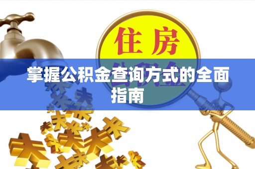 闵行掌握公积金查询方式的全面指南