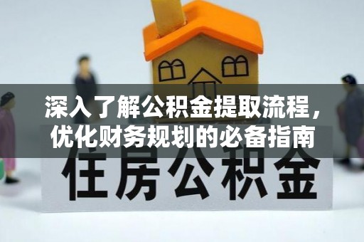 闵行深入了解公积金提取流程，优化财务规划的必备指南