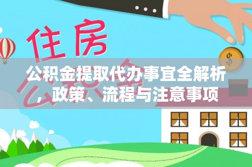 闵行公积金提取代办事宜全解析，政策、流程与注意事项