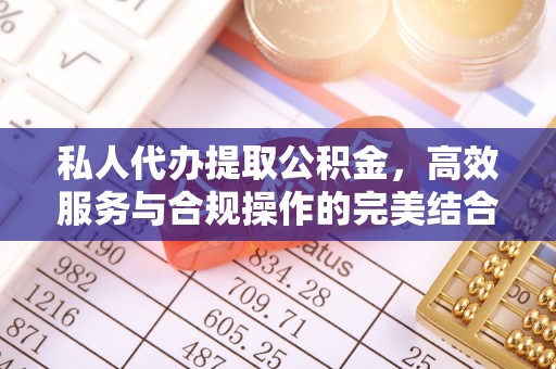 德令哈私人代办提取公积金，高效服务与合规操作的完美结合
