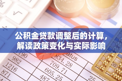 鲅鱼圈公积金贷款调整后的计算，解读政策变化与实际影响