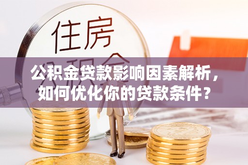 泉港公积金贷款影响因素解析，如何优化你的贷款条件？