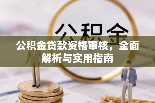 泉港公积金贷款资格审核，全面解析与实用指南