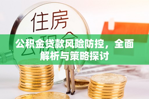 泉港公积金贷款风险防控，全面解析与策略探讨