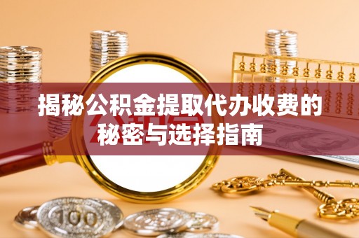 成功揭秘公积金提取代办收费的秘密与选择指南