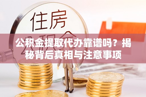 成功公积金提取代办靠谱吗？揭秘背后真相与注意事项