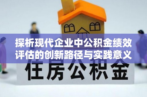 成功探析现代企业中公积金绩效评估的创新路径与实践意义