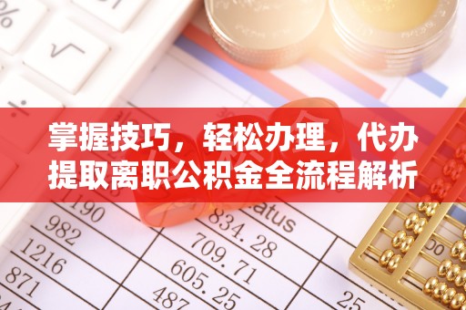 北投掌握技巧，轻松办理，代办提取离职公积金全流程解析