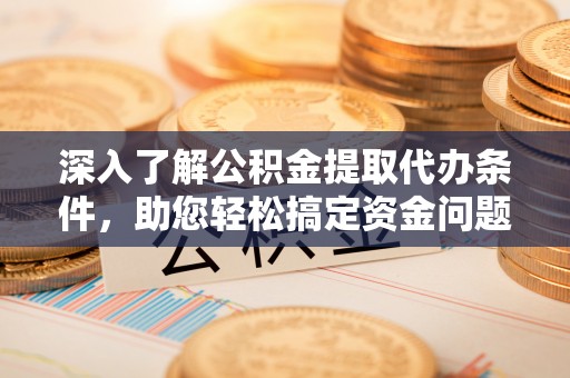 北投深入了解公积金提取代办条件，助您轻松搞定资金问题