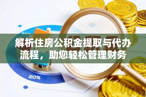 高陵解析住房公积金提取与代办流程，助您轻松管理财务