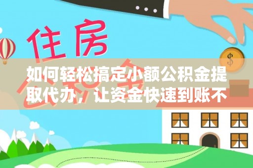 昭平如何轻松搞定小额公积金提取代办，让资金快速到账不是梦