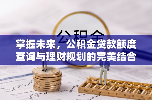 三民掌握未来，公积金贷款额度查询与理财规划的完美结合