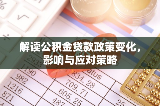 随州解读公积金贷款政策变化，影响与应对策略