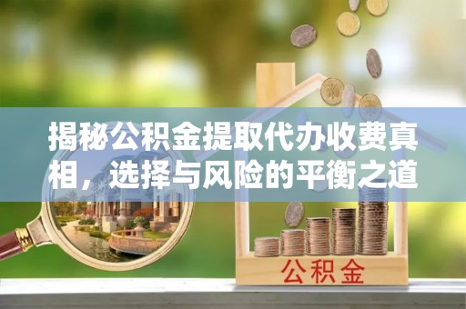 随州揭秘公积金提取代办收费真相，选择与风险的平衡之道