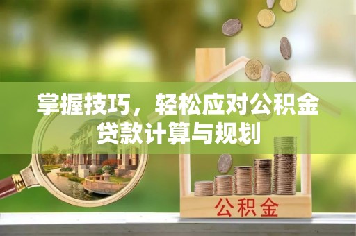 北斗掌握技巧，轻松应对公积金贷款计算与规划
