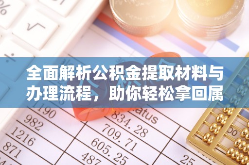 北斗全面解析公积金提取材料与办理流程，助你轻松拿回属于自己的钱