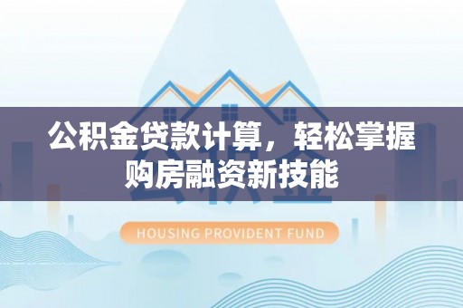 北斗公积金贷款计算，轻松掌握购房融资新技能