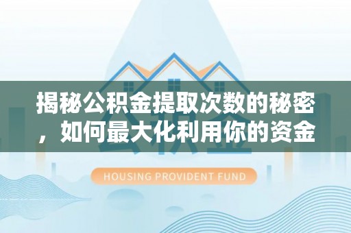 北斗揭秘公积金提取次数的秘密，如何最大化利用你的资金