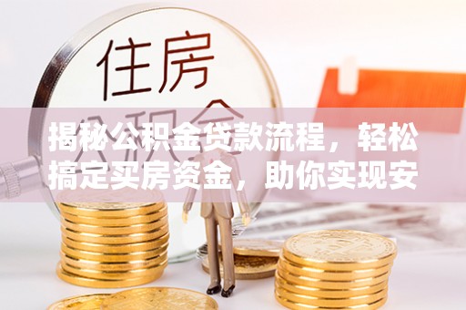 西昌揭秘公积金贷款流程，轻松搞定买房资金，助你实现安居梦想