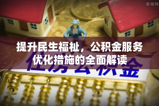 襄阳提升民生福祉，公积金服务优化措施的全面解读