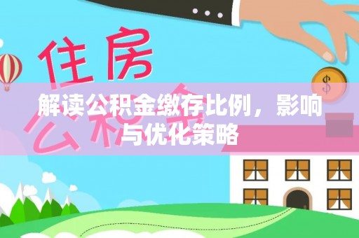 襄阳解读公积金缴存比例，影响与优化策略