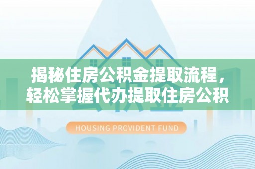 惠水揭秘住房公积金提取流程，轻松掌握代办提取住房公积金技巧
