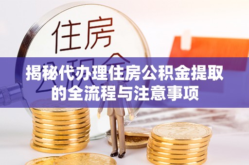 惠水揭秘代办理住房公积金提取的全流程与注意事项