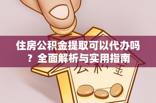 桐庐住房公积金提取可以代办吗？全面解析与实用指南