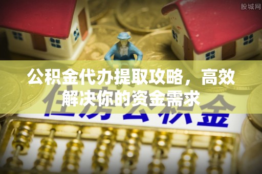 桐庐公积金代办提取攻略，高效解决你的资金需求