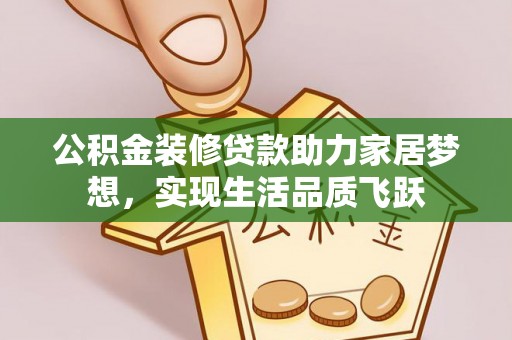 黄南公积金装修贷款助力家居梦想，实现生活品质飞跃