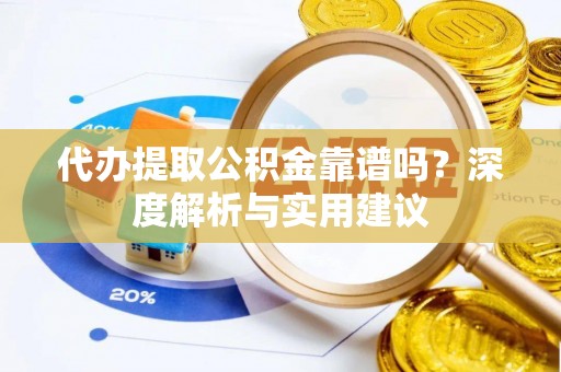 黄南代办提取公积金靠谱吗？深度解析与实用建议