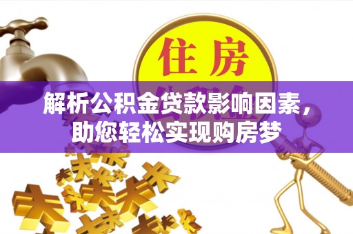 黄南解析公积金贷款影响因素，助您轻松实现购房梦