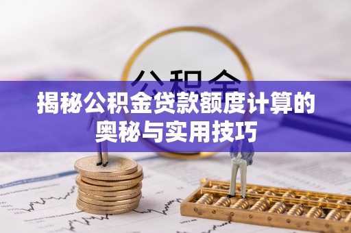 西昌揭秘公积金贷款额度计算的奥秘与实用技巧