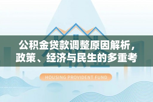 西昌公积金贷款调整原因解析，政策、经济与民生的多重考量