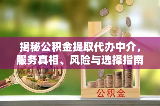 潍坊揭秘公积金提取代办中介，服务真相、风险与选择指南