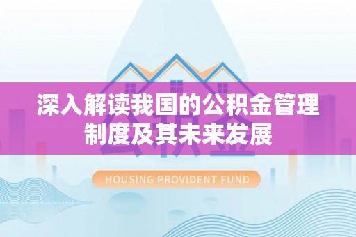 潍坊深入解读我国的公积金管理制度及其未来发展