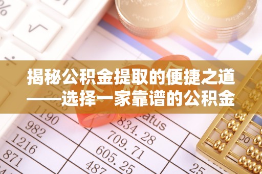 潍坊揭秘公积金提取的便捷之道——选择一家靠谱的公积金提取代办公司