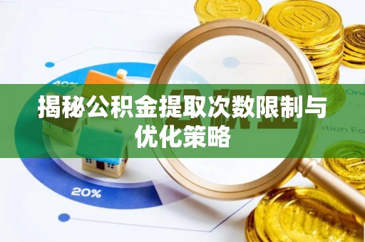 黑河揭秘公积金提取次数限制与优化策略