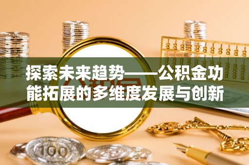 扎赉特旗探索未来趋势——公积金功能拓展的多维度发展与创新