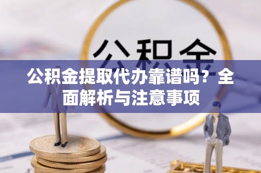 扎赉特旗公积金提取代办靠谱吗？全面解析与注意事项