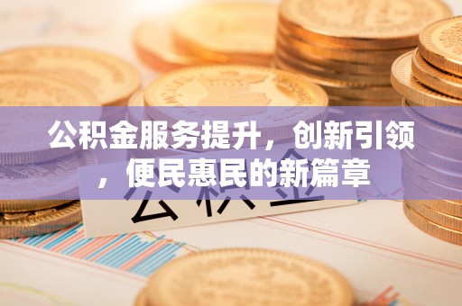 扎赉特旗公积金服务提升，创新引领，便民惠民的新篇章