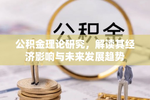 扎赉特旗公积金理论研究，解读其经济影响与未来发展趋势