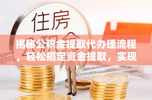 扎赉特旗揭秘公积金提取代办理流程，轻松搞定资金提取，实现财务自由